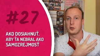 #27 AKO DOSIAHNUŤ, ABY ŤA NEBRAL AKO SAMOZREJMOSŤ?