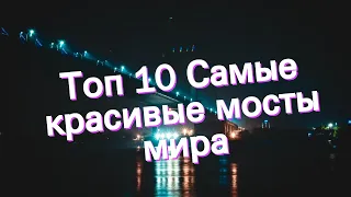 Топ 10 Самые красивые мосты мира