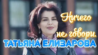 Татьяна Елизарова -  Ничего не говори.