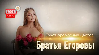 ПЕСНЯ БОМБА! 🔥 Братья Егоровы – Букет ароматных цветов / ПРЕМЬЕРА 2023