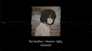 {• the beatles | eleanor rigby   (slowed)•}