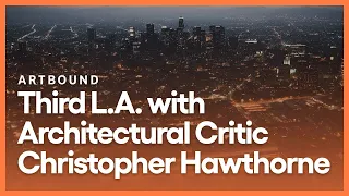 Third L.A. with Architectural Critic Christopher Hawthorne | Artbound | Season 8, Episode 5 | KCET