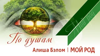 ПО ДУШАМ | Мой род | Алиша Бэлом