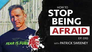 How To TURN FEAR Into FUEL w/ Patrick "The Fear Guru" Sweeney | Ep. 010