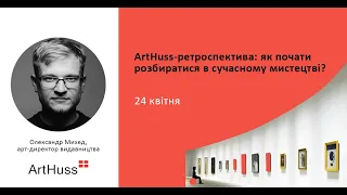 Олександр Михед - «ArtHuss-ретроспектива: як почати розбиратися в сучасному мистецтві»