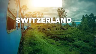 10 Best Places To See  In Switzerland 2023.