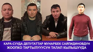 КАРА-СУУДА ДЕПУТАТТАР МУНАР САЙПИДИНОВДУН ЖООПКО ТАРТЫЛУУУСУН ТАЛАП КЫЛЫШУУДА