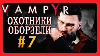 Vampyr Прохождение на русском #7 ✅ ОХОТНИКИ ОБОРЗЕЛИ!