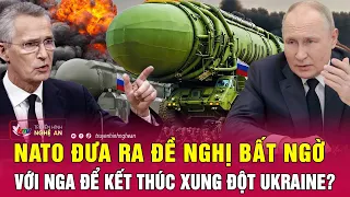 Điểm nóng quốc tế: NATO đưa ra đề nghị bất ngờ với Nga để kết thúc xung đột Ukraine?