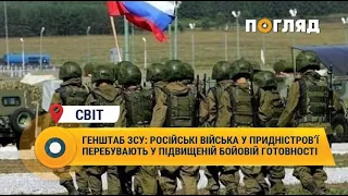 Генштаб ЗСУ: російські війська у Придністров‘ї перебувають у підвищеній бойовій готовності