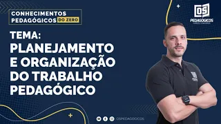 Conhecimentos pedagógicos do ZERO - Planejamento e organização do trabalho pedagógico