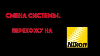 Смена системы.  Перехожу на NIKON.