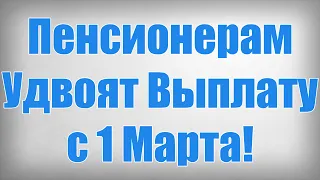 Пенсионерам Удвоят Выплату с 1 Марта!