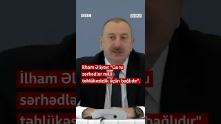 “Quru sərhədlər milli təhlükəsizlik üçün bağlıdır”, İlham Əliyev