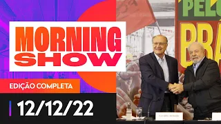 DIPLOMAÇÃO DE LULA E ALCKMIN: UM TESTE PARA O NOVO GOVERNO - MORNING SHOW - 12/12/22