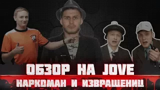 Обзор на Jove - ОН НАРКОМАН И ИЗВРАЩЕНЕЦ!