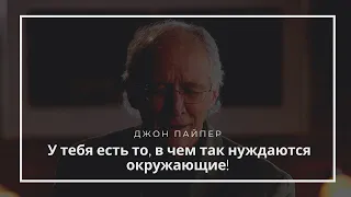 У тебя есть то, в чем так нуждаются окружающие. Джон Пайпер