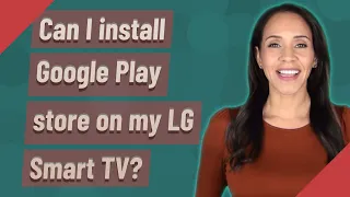 Can I install Google Play store on my LG Smart TV?