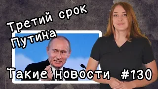 Третий срок Путина. Такие новости №130