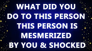 WHAT DID YOU DO TO THIS PERSON THIS PERSON IS MESMERIZED BY YOU & SHOCKED