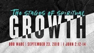 "The Stages of Spiritual Growth" - Sermon 9-23-18 - Bob Wade