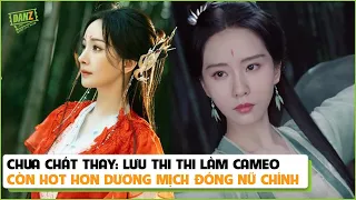 Chua chát thay: Lưu Thi Thi làm cameo còn hot hơn Dương Mịch đóng nữ chính