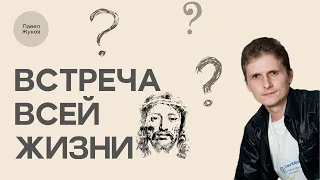 Встреча всей жизни -  Павел Жуков | Проповеди Христианские