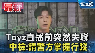 Toyz直播前突然失聯 中檢:請警方掌握行蹤｜TVBS新聞 @TVBSNEWS01