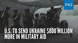 U.S. to send Ukraine $800 million more in military aid