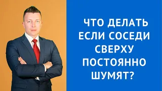 Что делать если соседи сверху постоянно шумят - Консультация адвоката