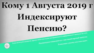 Кому 1 Августа 2019 года Индексируют Пенсию?