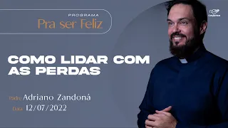 Como lidar com as perdas - Pra ser Feliz  - Padre Adriano Zandoná (12/07/2022)