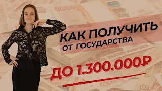 Как получить от государства до 1.300.000 рублей