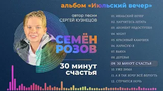 ПРЕМЬЕРА! СЕМЁН РОЗОВ - 30 МИНУТ СЧАСТЬЯ (альбом "Июльский вечер" 2021) Автор песни Сергей Кузнецов