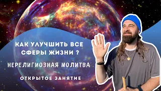 КАК УЛУЧШИТЬ ВСЕ СФЕРЫ ЖИЗНИ? Нерелигиозная Молитва. Открытое занятие.