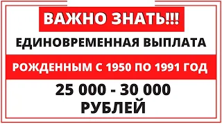 Единовременная выплата рожденным с 1950 по 1991 год по 25-30 тыс. Даю пояснения!