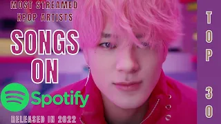 [TOP 30] MOST STREAMED SONGS BY KPOP ARTISTS ON SPOTIFY | RELEASED IN 2022