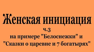 Женская инициация ч.3 на примере "Белоснежки" и "Сказки о царевне и 7 богатырях" (2022-08-06)