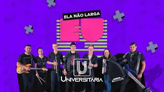 ELA NÃO LARGA EU   -  UNIVERSITÁRIA