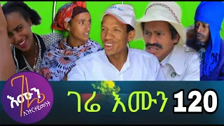 gere emun part 120 | ገሬ እሙን ክፋል 120