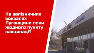 На залізничних вокзалах Луганщини поки жодного пункту вакцинації чи ПЛР-тестування