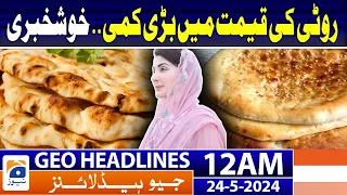 Geo Headlines at 12 AM - Roti Price Decrease.. CM Maryam big Initiative | 24th May 2024