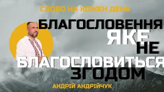 Благословення, яке не БЛАГОСЛОВИТЬСЯ згодом. Андрій Андрійчук. Слово на кожен день