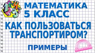 КАК ПОЛЬЗОВАТЬСЯ ТРАНСПОРТИРОМ? ЧТО ТАКОЕ ТРАНСПОРТИР? Примеры | МАТЕМАТИКА 5 класс