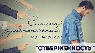 Семинар душепопечения по теме "Отверженность" (ч. 1)