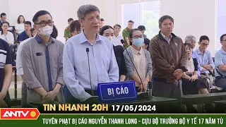 Tin nhanh 20h ngày 17/5: Tuyên phạt bị cáo Nguyễn Thanh Long - cựu Bộ trưởng Y Tế 17 năm tù | ANTV