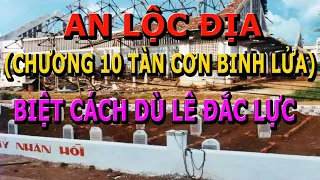 An Lộc Địa - Chương 10 Trong Tàn Cơn Binh Lửa của Đại Úy Biệt Cách Dù Lê Đắc Lực