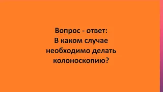 Вопрос - ответ: В каком случае необходимо делать колоноскопию?