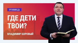 Где дети твои? Владимир Боровый | Проповеди