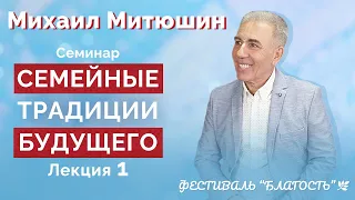 Семинар СЕМЕЙНЫЕ ТРАДИЦИИ БУДУЩЕГО. Лекция 1. Фестиваль Благость, 17 мая 2021г. Михаил Митюшин